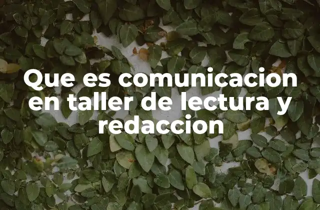 Que es Comunicacion en Taller de Lectura y Redaccion