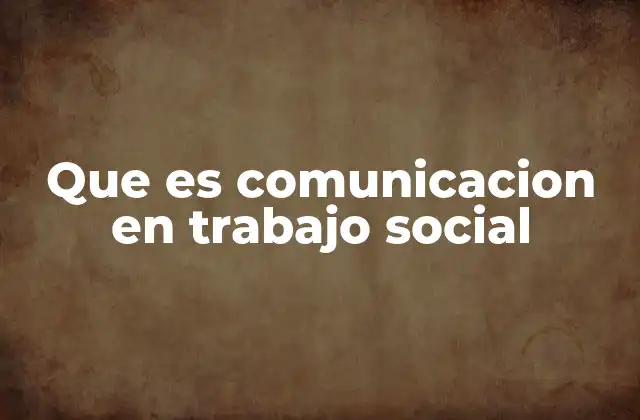 Que es Comunicacion en Trabajo Social
