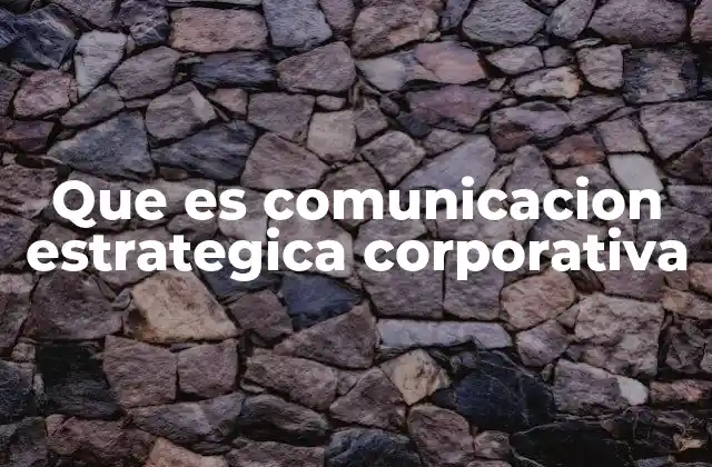 Que es Comunicacion Estrategica Corporativa
