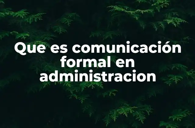 Que es Comunicación Formal en Administracion