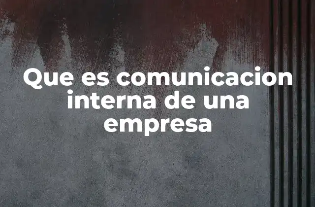 Que es Comunicacion Interna de una Empresa