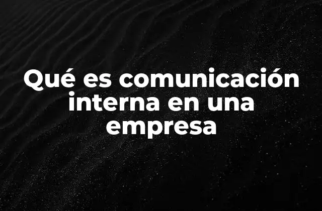 Qué es Comunicación Interna en una Empresa