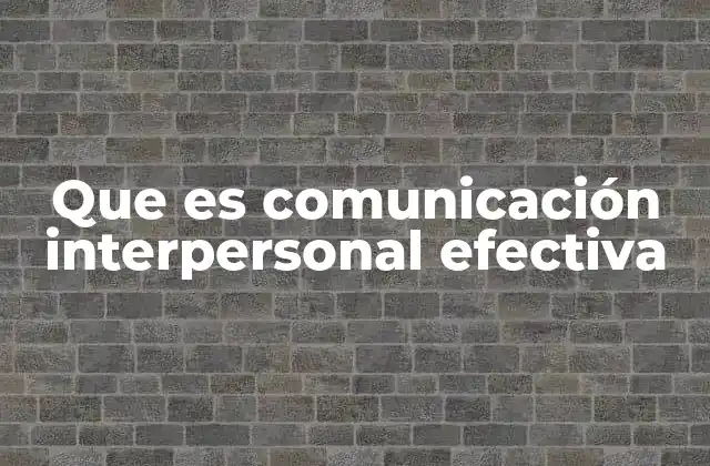 Que es Comunicación Interpersonal Efectiva