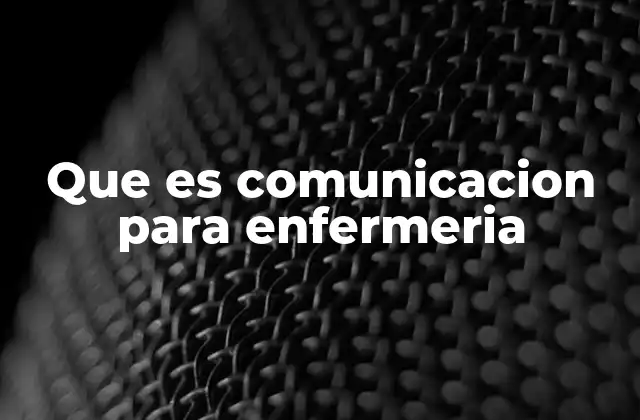 Que es Comunicacion para Enfermeria