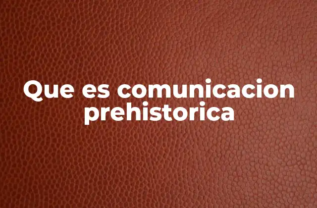 Que es Comunicacion Prehistorica