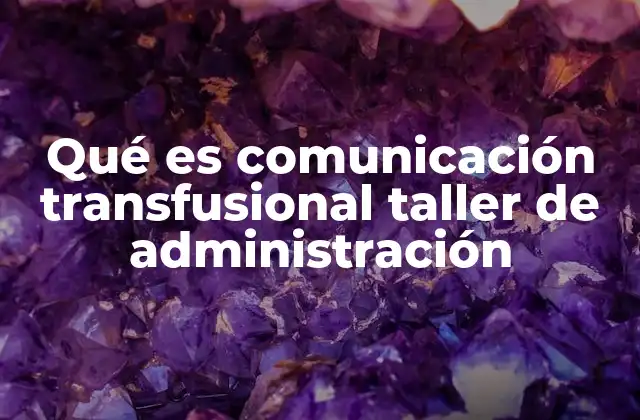 Qué es Comunicación Transfusional Taller de Administración