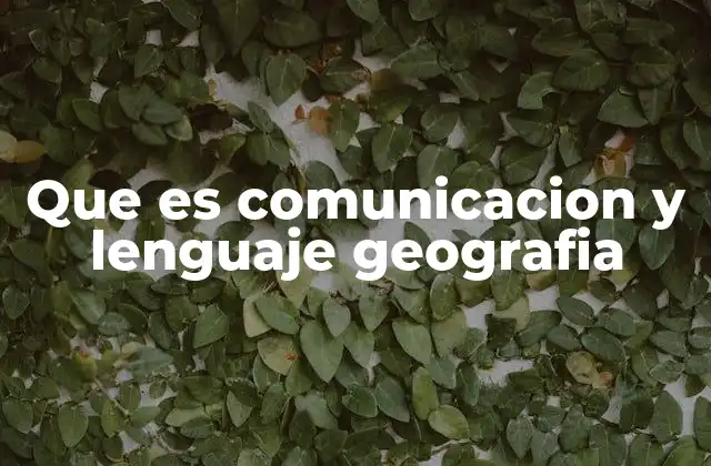 Que es Comunicacion y Lenguaje Geografia