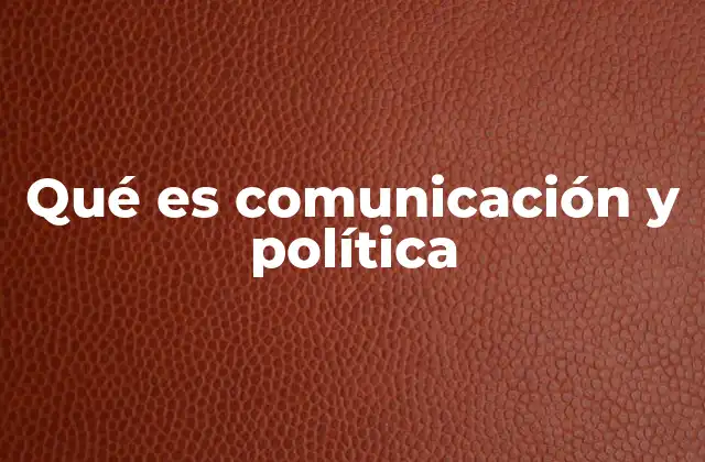 Qué es Comunicación y Política