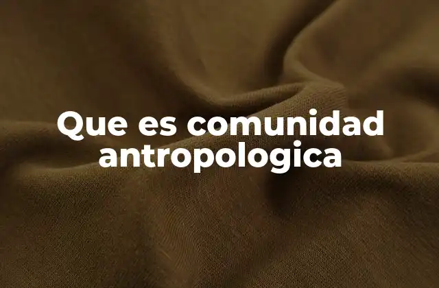 Que es Comunidad Antropologica