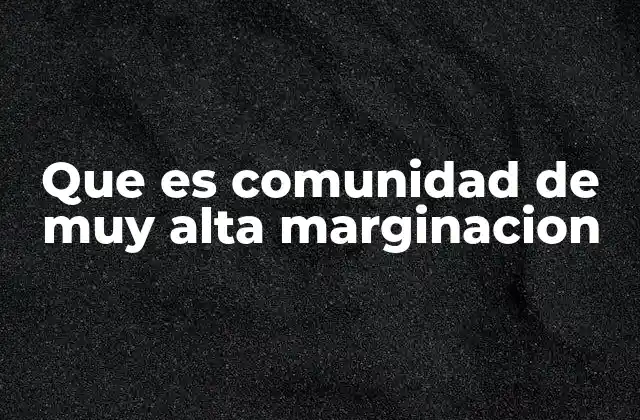 Que es Comunidad de Muy Alta Marginacion