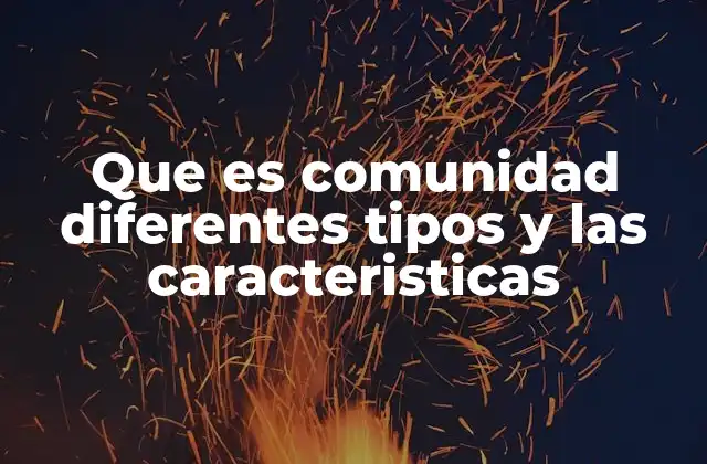 Que es Comunidad Diferentes Tipos y las Caracteristicas
