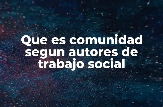Que es Comunidad Segun Autores de Trabajo Social