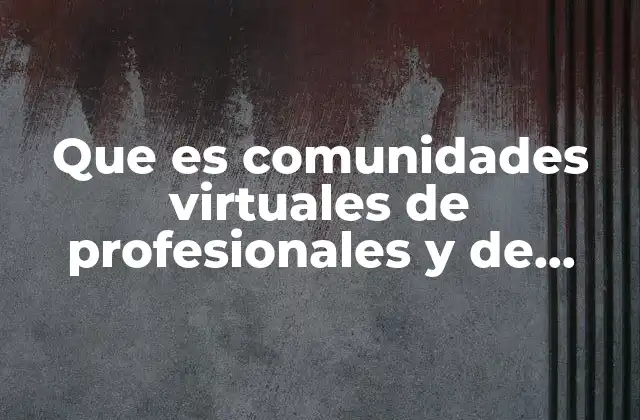 Que es Comunidades Virtuales de Profesionales y de Negocio