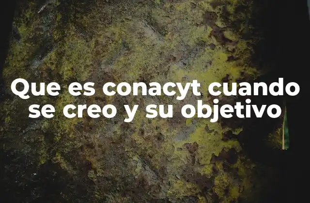 Que es Conacyt Cuando Se Creo y Su Objetivo 2 La evolución del CONACYT en la historia de México