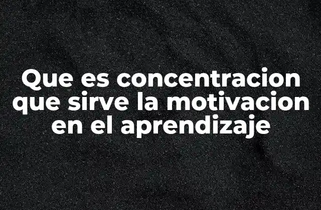 Que es Concentracion que Sirve la Motivacion en el Aprendizaje