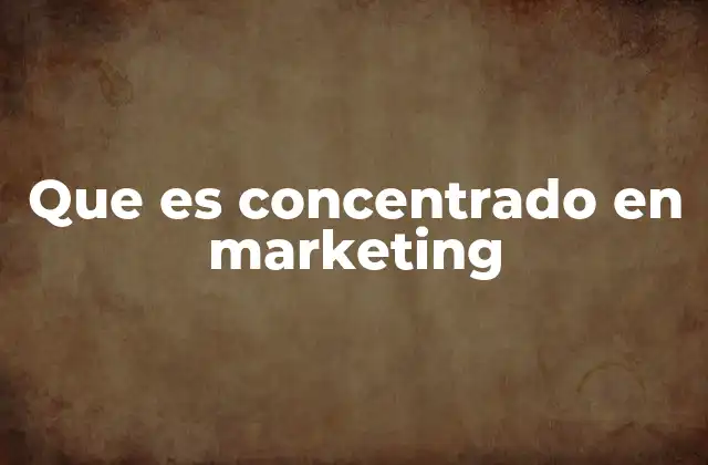 Que es Concentrado en Marketing