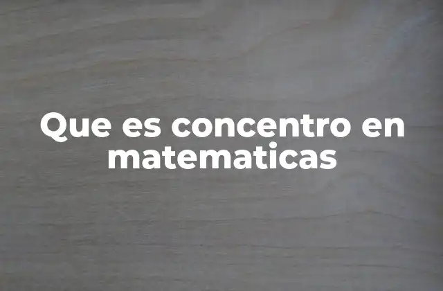 Que es Concentro en Matematicas