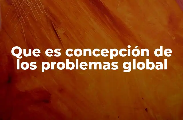 Que es Concepción de los Problemas Global