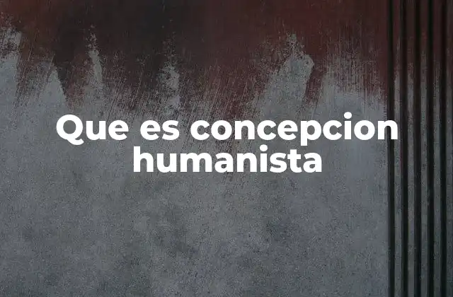 Que es Concepcion Humanista