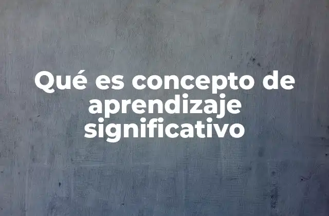Qué es Concepto de Aprendizaje Significativo