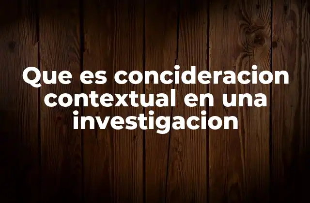 Que es Concideracion Contextual en una Investigacion