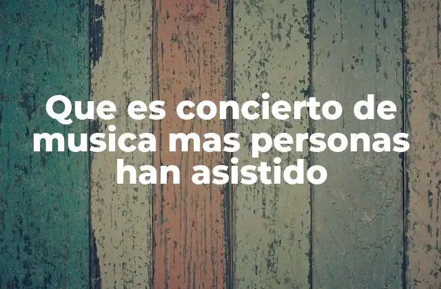 Que es Concierto de Musica mas Personas Han Asistido
