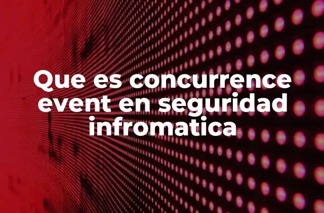 Que es Concurrence Event en Seguridad Infromatica 2 La importancia de controlar la concurrencia en sistemas seguros