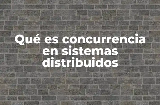 Qué es Concurrencia en Sistemas Distribuidos