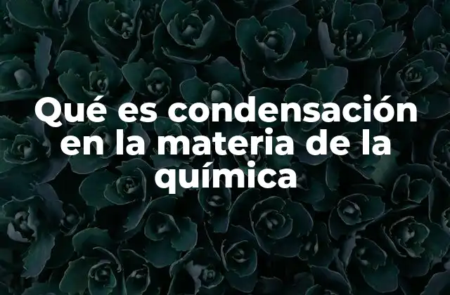 Qué es Condensación en la Materia de la Química