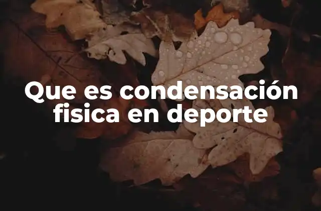 Que es Condensación Fisica en Deporte