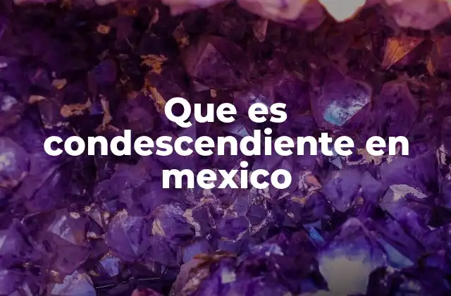 Que es Condescendiente en Mexico