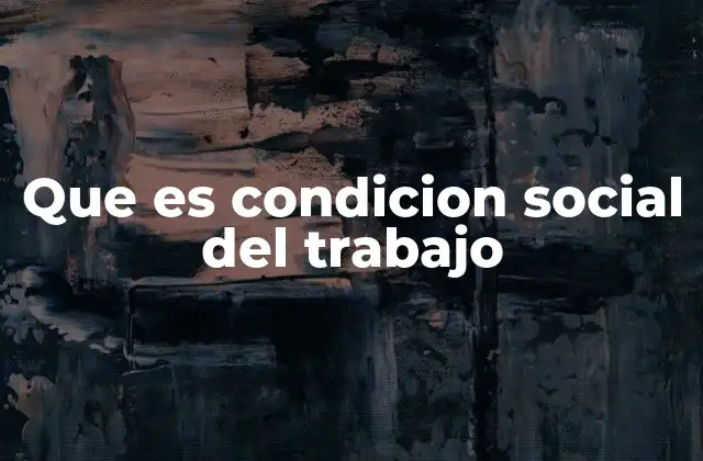 Que es Condicion Social Del Trabajo