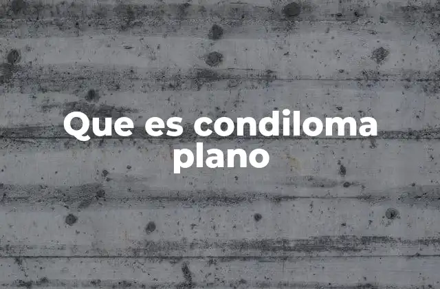 Que es Condiloma Plano 2 Características y diferencias con otras verrugas genitales