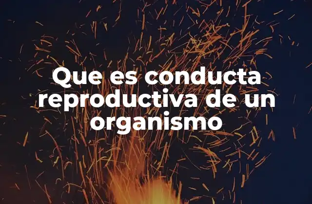 Que es Conducta Reproductiva de un Organismo