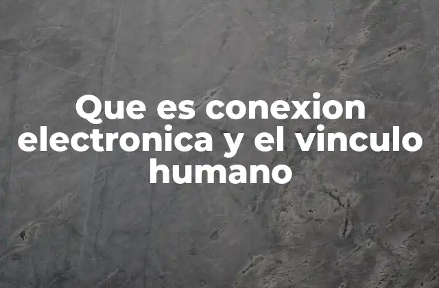 Que es Conexion Electronica y el Vinculo Humano