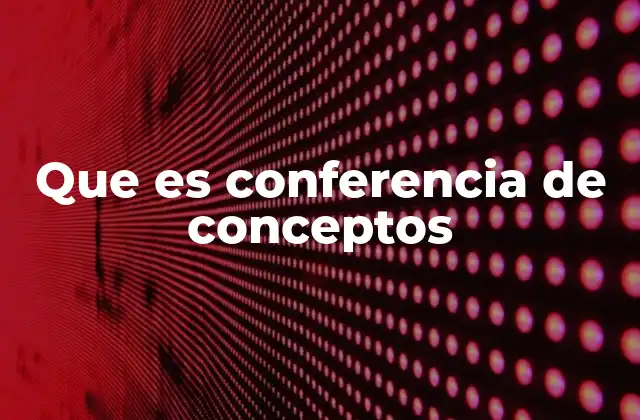 Que es Conferencia de Conceptos