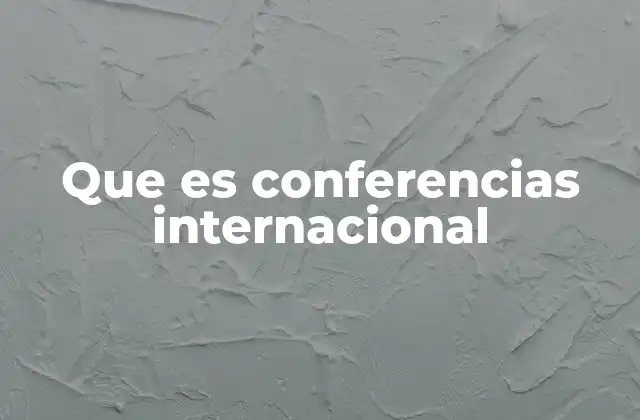 Que es Conferencias Internacional 2 El rol de las conferencias en la globalización del conocimiento