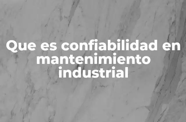 Que es Confiabilidad en Mantenimiento Industrial