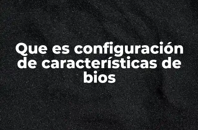 Que es Configuración de Características de Bios