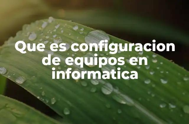 Que es Configuracion de Equipos en Informatica