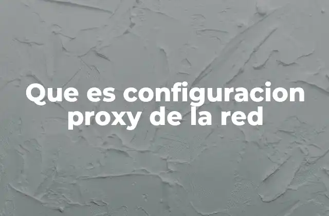 Que es Configuracion Proxy de la Red