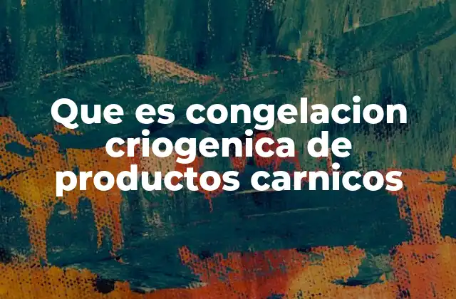 Que es Congelacion Criogenica de Productos Carnicos