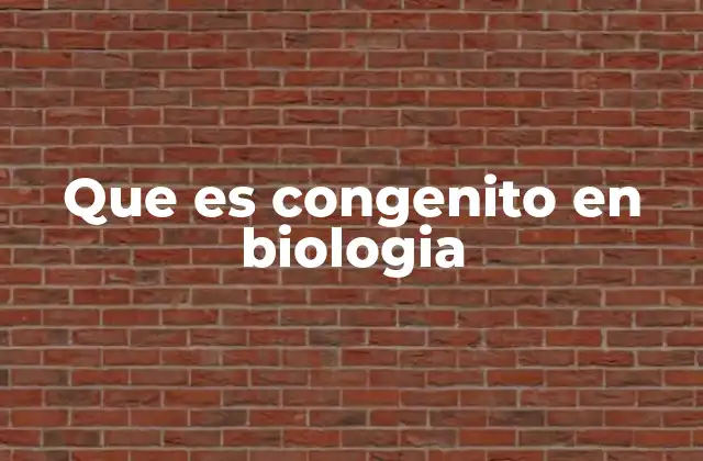 Que es Congenito en Biologia 2 La presencia desde el nacimiento como base de los rasgos congénitos
