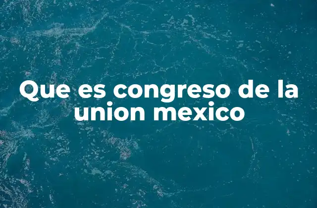 Que es Congreso de la Union Mexico