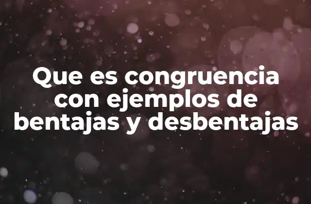 Que es Congruencia con Ejemplos de Bentajas y Desbentajas