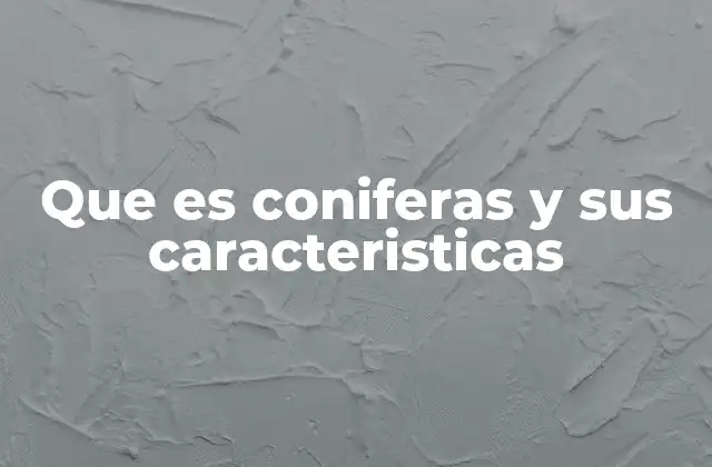 Características morfológicas y estructurales de las coníferas