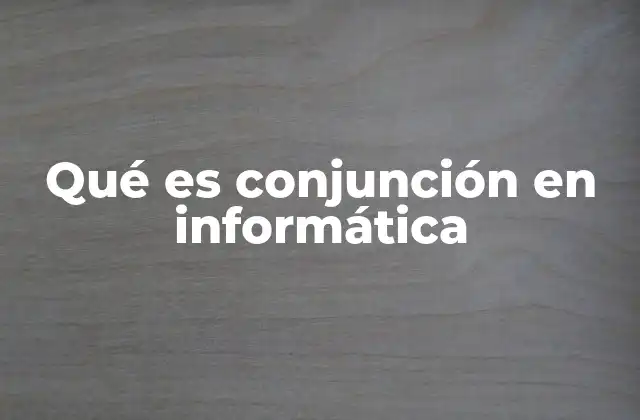 Qué es Conjunción en Informática 2 La conjunción como herramienta de toma de decisiones