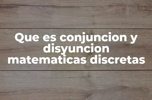 Que es Conjuncion y Disyuncion Matematicas Discretas