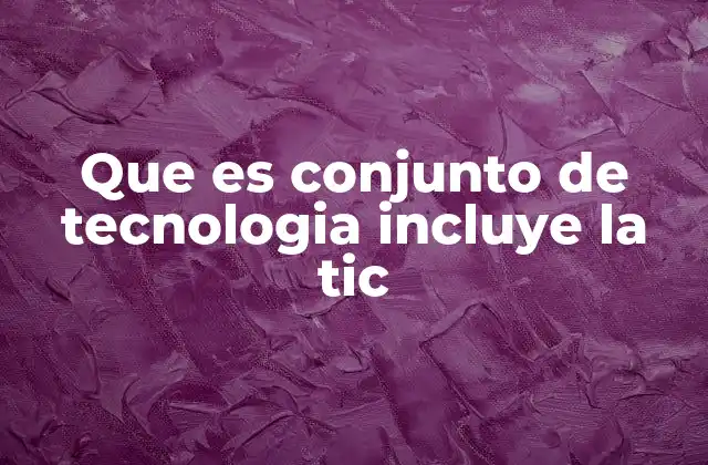 Que es Conjunto de Tecnologia Incluye la Tic