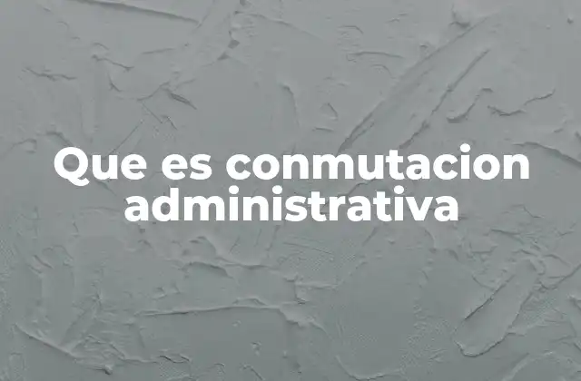 Que es Conmutacion Administrativa